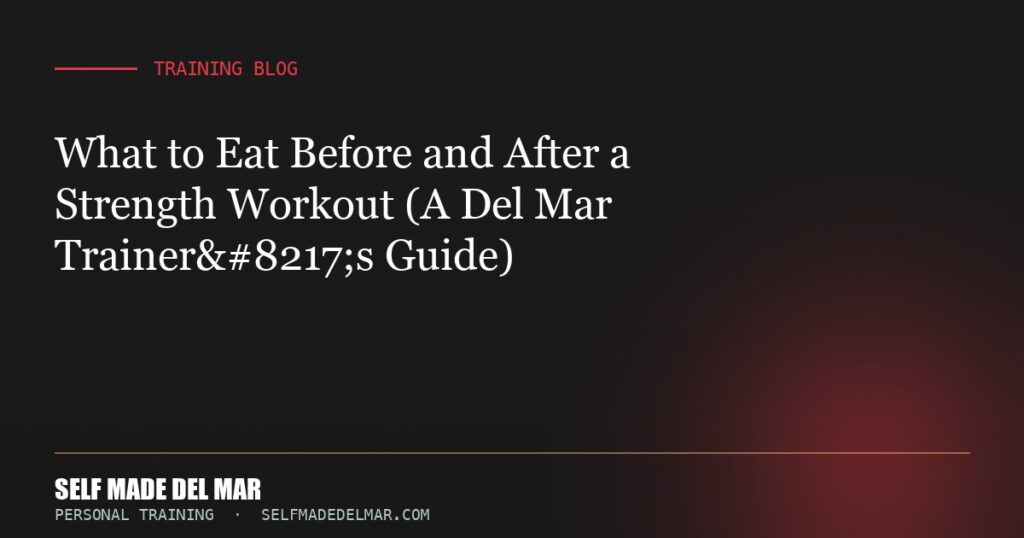 What to Eat Before and After a Strength Workout (A Del Mar Trainer’s Guide)