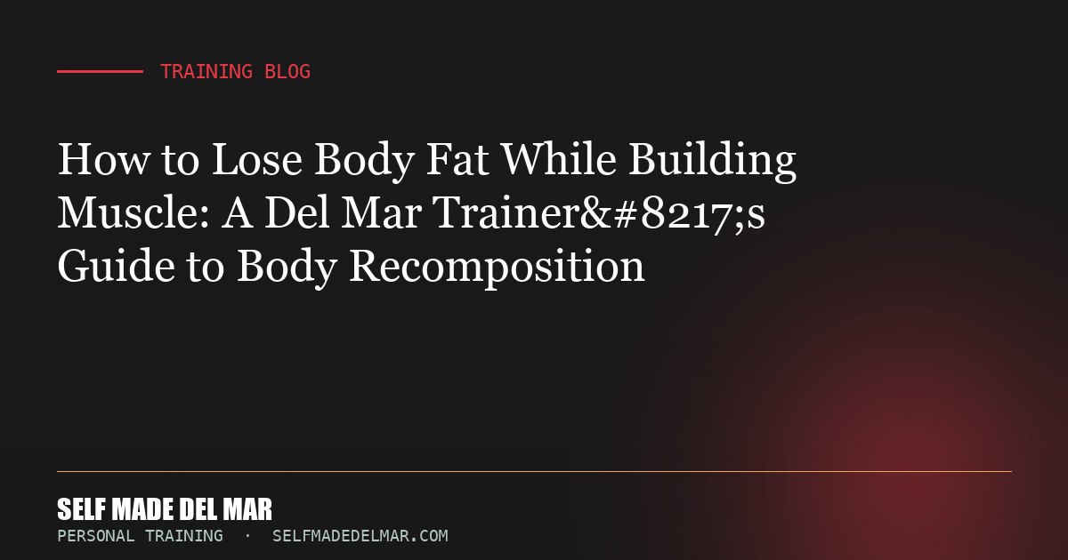 How to Lose Body Fat While Building Muscle: A Del Mar Trainer’s Guide to Body Recomposition